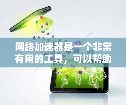 网络加速器是一个非常有用的工具，可以帮助你在使用外网时加快网络速度，节省时间和精力。以下是详细的步骤和方法，帮助你更好地使用网络加速器