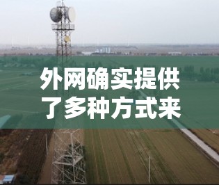 外网确实提供了多种方式来提升下载速度和网络连接，包括免费的加速工具和其他技术手段。以下是一些具体的解决方案和信息