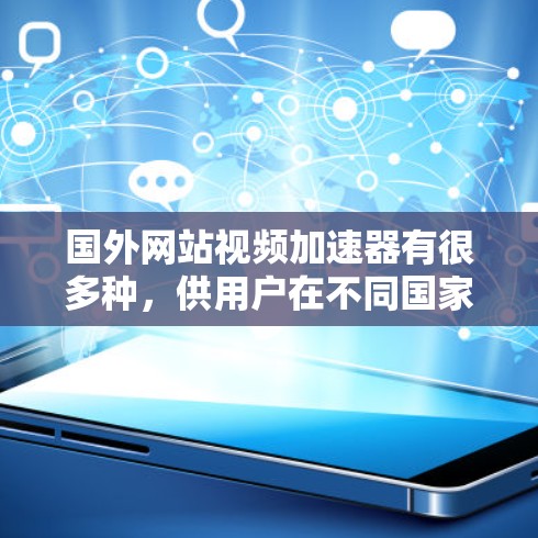 国外网站视频加速器有很多种，供用户在不同国家或地区的网站观看视频时使用。以下是一些常用的选项，帮助您找到适合的工具