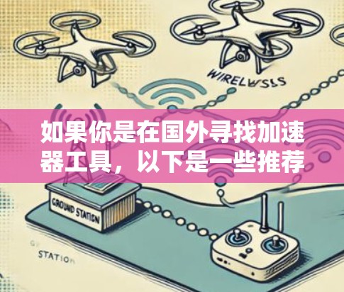 如果你是在国外寻找加速器工具，以下是一些推荐的工具，它们专为加速国外网络而设计，功能全面且可靠
