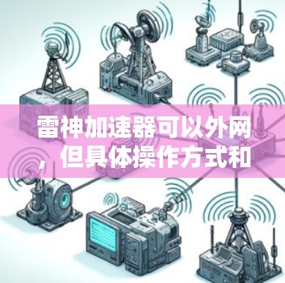 雷神加速器可以外网,但具体操作方式和限制因软件而异,以下是一些常见的情况和建议 雷神加速器可以外网,但具体操作方式和限制因软件而异,以下是一些常见的情况和建议