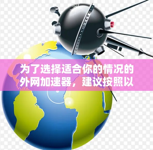 为了选择适合你的情况的外网加速器,建议按照以下步骤进行 为了选择适合你的情况的外网加速器,建议按照以下步骤进行