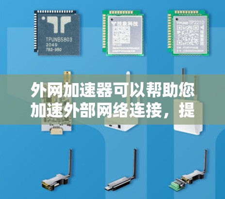 外网加速器可以帮助您加速外部网络连接，提升网络性能。以下是一些推荐的外网加速器，供您参考