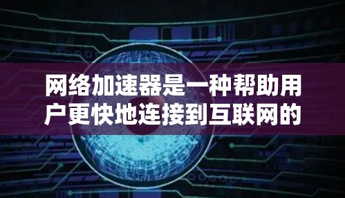 网络加速器是一种帮助用户更快地连接到互联网的软件或网站,通常提供多种加速模式和设置选项。以下是国内外网络加速器的详细介绍 网络加速器是一种帮助用户更快地连接到互联网的软件或网站,通常提供多种加速模式和设置选项。以下是国内外网络加速器的详细介绍