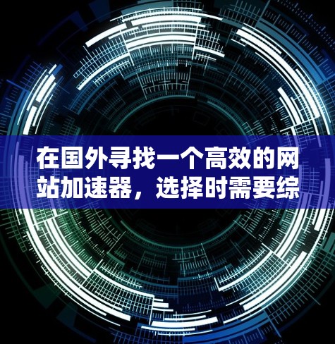 在国外寻找一个高效的网站加速器，选择时需要综合考虑功能、价格和用户评价。以下是一步步的指南