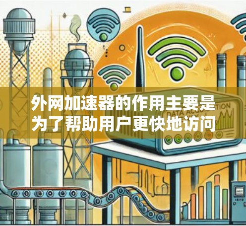 外网加速器的作用主要是为了帮助用户更快地访问外部网络上的网站。如果使用外网的速度较慢，加速器可以帮助你加速下载速度，提升你的工作效率。以下是一些外网加速器通常会提供的功能