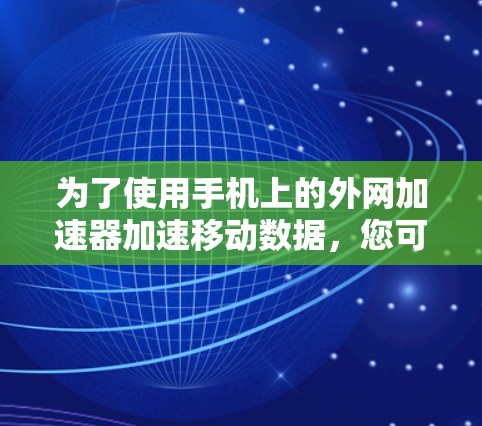 为了使用手机上的外网加速器加速移动数据，您可以按照以下步骤操作