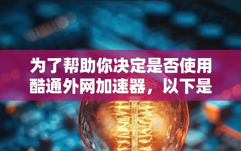 为了帮助你决定是否使用酷通外网加速器,以下是一个分步的建议,结合了你的思考过程 为了帮助你决定是否使用酷通外网加速器,以下是一个分步的建议,结合了你的思考过程