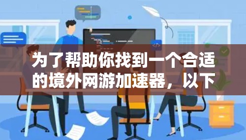 为了帮助你找到一个合适的境外网游加速器,以下是详细的步骤和推荐 为了帮助你找到一个合适的境外网游加速器,以下是详细的步骤和推荐