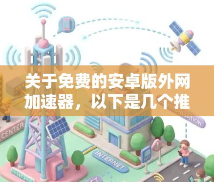 关于免费的安卓版外网加速器,以下是几个推荐的工具 关于免费的安卓版外网加速器,以下是几个推荐的工具