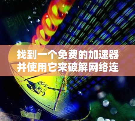 找到一个免费的加速器并使用它来破解网络连接，可以按照以下步骤进行