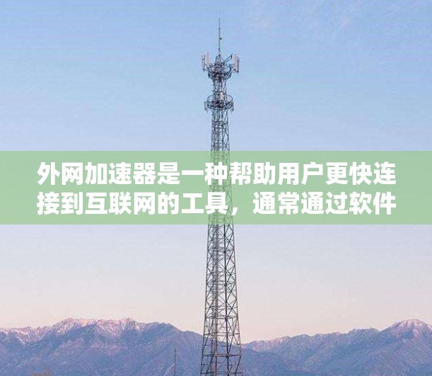 外网加速器是一种帮助用户更快连接到互联网的工具，通常通过软件或网站实现，以减少等待时间或提高网页加载速度。以下是对外网加速器的详细解释