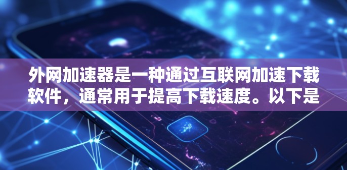 外网加速器是一种通过互联网加速下载软件，通常用于提高下载速度。以下是一些常用在外网使用中的外网加速器，并附上一些注意事项