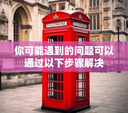 你可能遇到的问题可以通过以下步骤解决