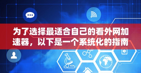 为了选择最适合自己的看外网加速器，以下是一个系统化的指南，帮助您做出明智的决定
