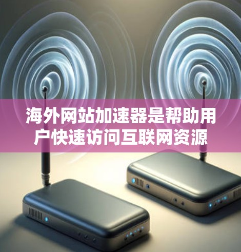 海外网站加速器是帮助用户快速访问互联网资源的一种工具，通常包括VPS服务器、带宽服务和带宽+服务器等。以下是一些常见的海外网站加速器及其功能