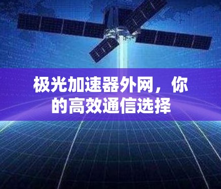极光加速器外网,你的高效通信选择 极光加速器外网,你的高效通信选择