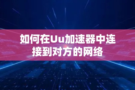 如何在Uu加速器中连接到对方的网络