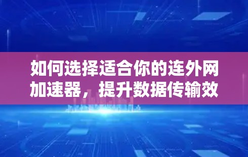 如何选择适合你的连外网加速器，提升数据传输效率的解决方案