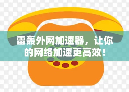 雷轰外网加速器，让你的网络加速更高效！