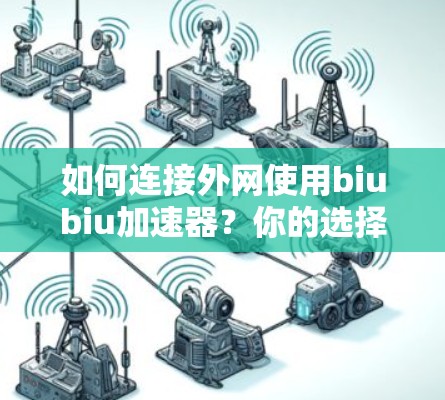 如何连接外网使用biubiu加速器？你的选择会影响你的效率