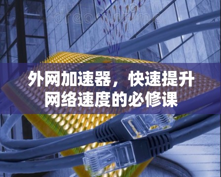外网加速器，快速提升网络速度的必修课