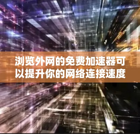 浏览外网的免费加速器可以提升你的网络连接速度,但需要注意以下几点 浏览外网的免费加速器可以提升你的网络连接速度,但需要注意以下几点