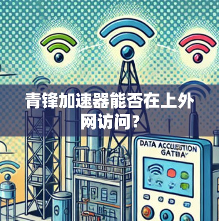 青锋加速器能否在上外网访问？