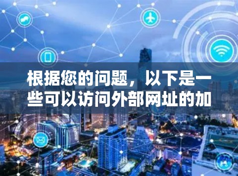根据您的问题，以下是一些可以访问外部网址的加速器推荐