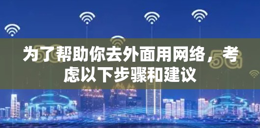 为了帮助你去外面用网络，考虑以下步骤和建议