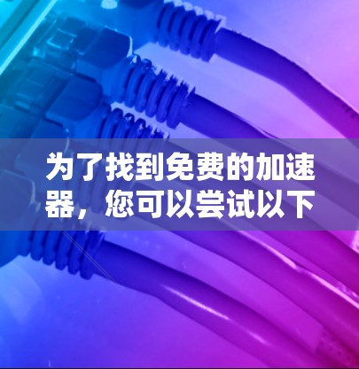 为了找到免费的加速器，您可以尝试以下步骤