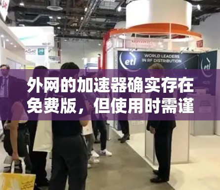 外网的加速器确实存在免费版,但使用时需谨慎。以下是一步步的建议 外网的加速器确实存在免费版,但使用时需谨慎。以下是一步步的建议