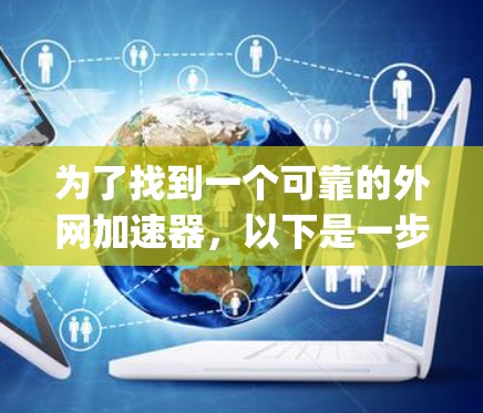 为了找到一个可靠的外网加速器，以下是一步-by-step的指南
