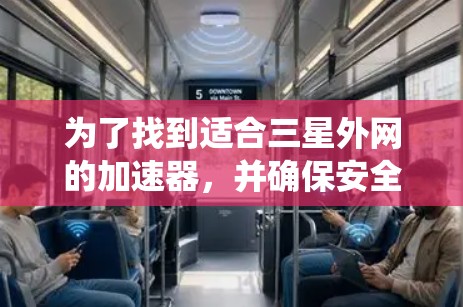 为了找到适合三星外网的加速器,并确保安全性和性能,以下是一个系统性的推荐过程 为了找到适合三星外网的加速器,并确保安全性和性能,以下是一个系统性的推荐过程