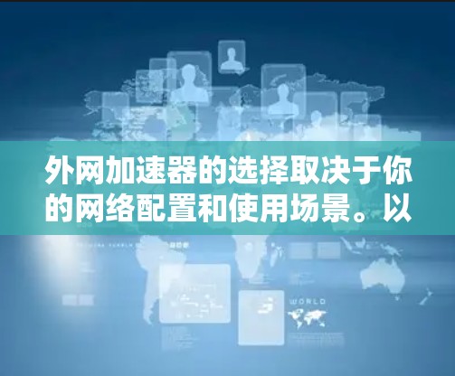 外网加速器的选择取决于你的网络配置和使用场景。以下是一些推荐的工具,涵盖外网加速的各种情况 外网加速器的选择取决于你的网络配置和使用场景。以下是一些推荐的工具,涵盖外网加速的各种情况