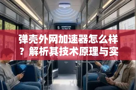 弹壳外网加速器怎么样?解析其技术原理与实际应用 弹壳外网加速器怎么样?解析其技术原理与实际应用