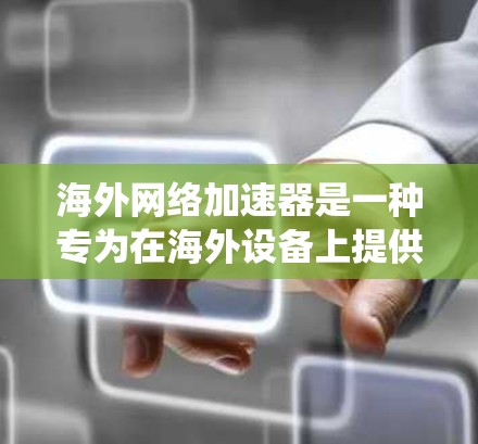海外网络加速器是一种专为在海外设备上提供网络加速功能的软件,旨在通过互联网提升网络连接速度。以下是一步步的指南,帮助你系统地使用海外网络加速器 海外网络加速器是一种专为在海外设备上提供网络加速功能的软件,旨在通过互联网提升网络连接速度。以下是一步步的指南,帮助你系统地使用海外网络加速器