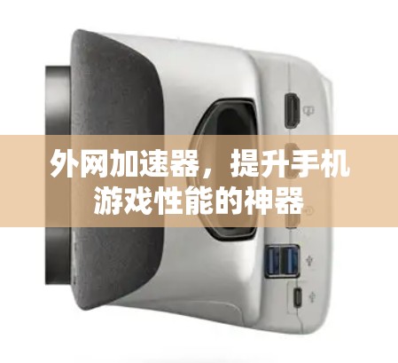 外网加速器,提升手机游戏性能的神器 外网加速器,提升手机游戏性能的神器