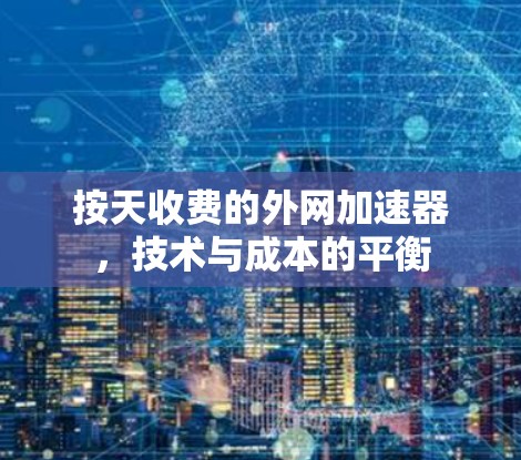 按天收费的外网加速器，技术与成本的平衡