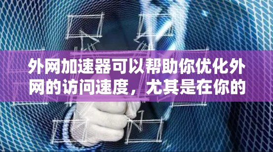 外网加速器可以帮助你优化外网的访问速度，尤其是在你的PC或手机上使用时。以下是一些关于外网加速器的常见问题和建议