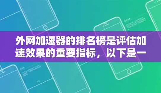 外网加速器的排名榜是评估加速效果的重要指标，以下是一些知名的外网加速器及其排名情况，供参考