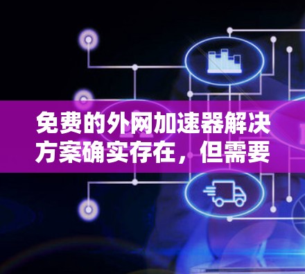 免费的外网加速器解决方案确实存在,但需要考虑到功能和使用限制。以下是一些免费的外网加速器推荐,供你参考 免费的外网加速器解决方案确实存在,但需要考虑到功能和使用限制。以下是一些免费的外网加速器推荐,供你参考