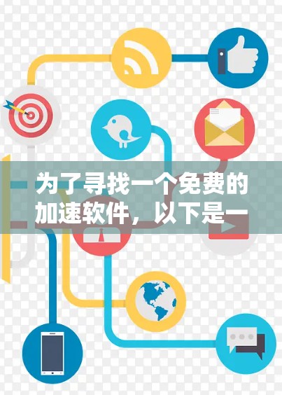为了寻找一个免费的加速软件，以下是一些推荐和步骤