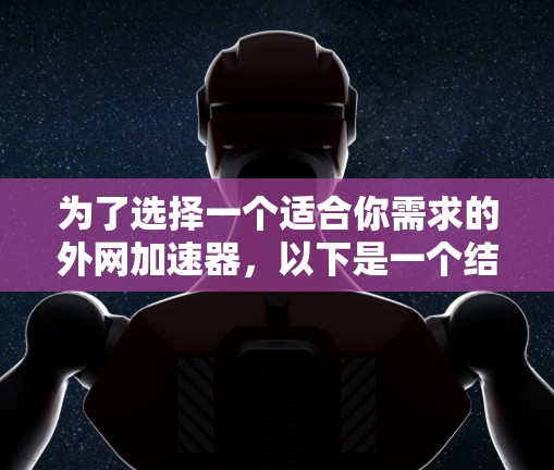 为了选择一个适合你需求的外网加速器，以下是一个结构化的指南，帮助你做出明智的决定