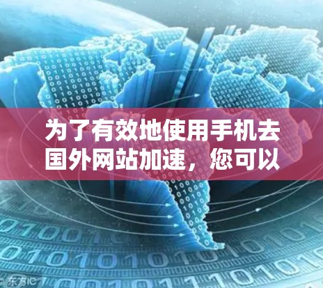 为了有效地使用手机去国外网站加速，您可以按照以下步骤进行操作