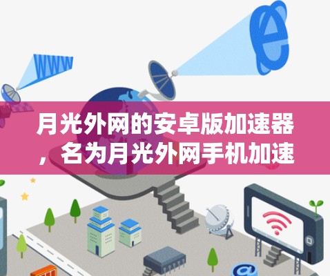 月光外网的安卓版加速器,名为月光外网手机加速器,旨在提升用户在网络上的网络速度。下面是关于该加速器的系统信息和使用指南 月光外网的安卓版加速器,名为月光外网手机加速器,旨在提升用户在网络上的网络速度。下面是关于该加速器的系统信息和使用指南