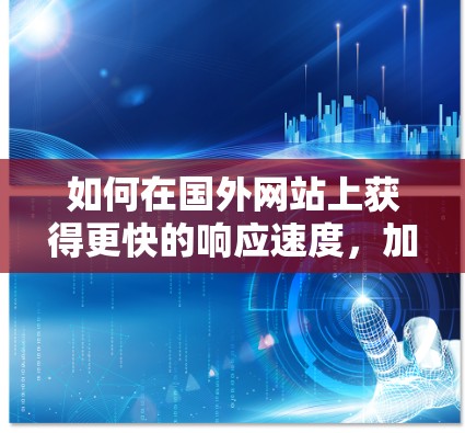如何在国外网站上获得更快的响应速度，加速器的实用指南