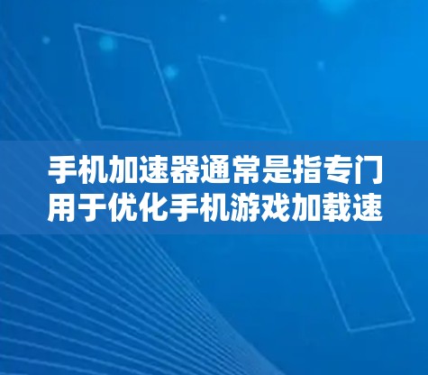 手机加速器通常是指专门用于优化手机游戏加载速度的工具或软件。这些加速器可以帮助你在手机上避免等待很长时间才看到游戏加载，从而提升用户体验。以下是一些可能的使用场景和相关问题