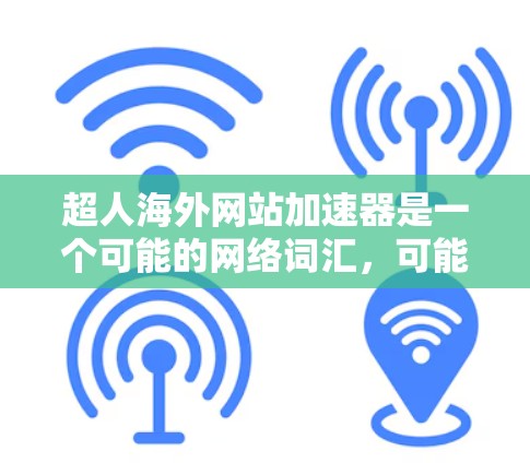 超人海外网站加速器是一个可能的网络词汇，可能指代一些专门的网站加速工具或服务，帮助用户加速在海外的网站访问速度。以下是对该词汇的详细分析