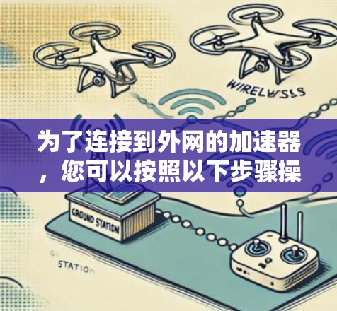 为了连接到外网的加速器,您可以按照以下步骤操作 为了连接到外网的加速器,您可以按照以下步骤操作